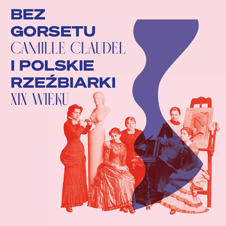 8. Warszawa: „Bez gorsetu. Camille Claudel i polskie rzeźbiarki XIX wieku”